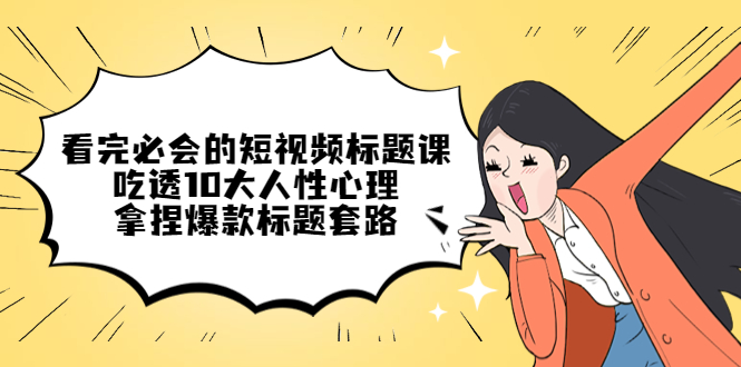 【副业项目4935期】看完必会的短视频标题课，吃透10大人性心理，拿捏爆款标题套路-沃创网