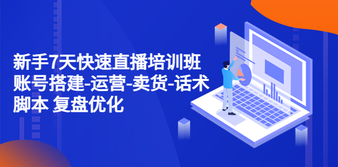 【副业项目4970期】新手7天快速直播培训班：账号搭建-运营-卖货-话术脚本 复盘优化（14节）-沃创网
