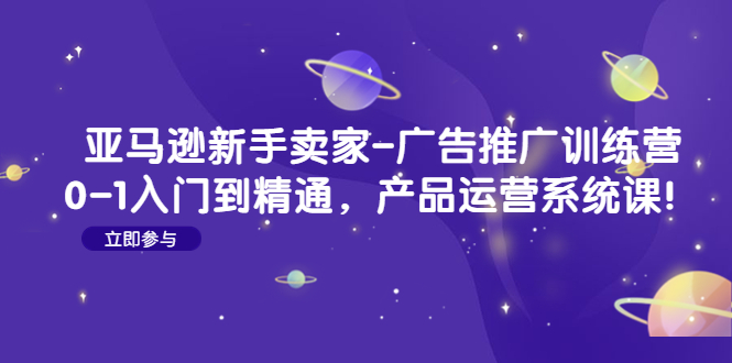 【副业项目4857期】亚马逊新手卖家-广告推广训练营：0-1入门到精通，产品运营系统课-沃创网