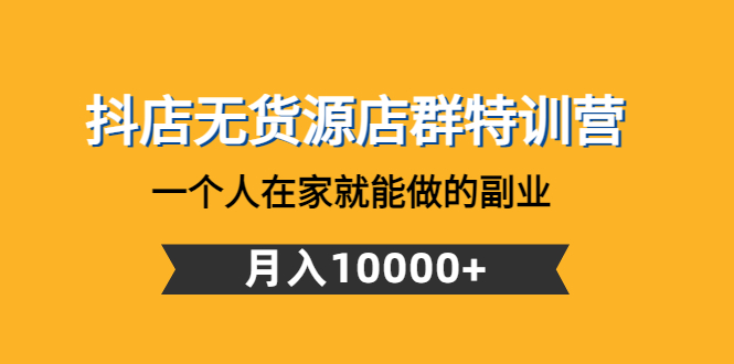 【副业项目4848期】抖店无货源店群特训营：一个人在家就能做的副业，月入10000+-沃创网