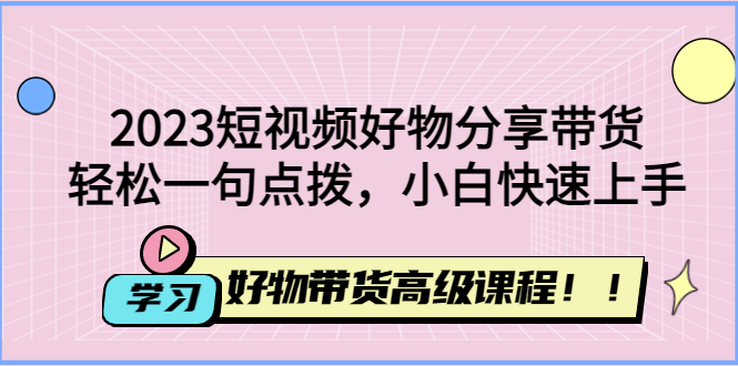 【副业项目4856期】2023短视频好物分享带货，好物带货高级课程，轻松一句点拨，小白快速上手-沃创网