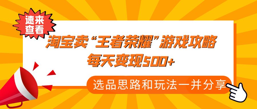 【副业项目4886期】某付款文章《淘宝卖“王者荣耀”游戏攻略，每天变现500+，选品思路+玩法》-沃创网