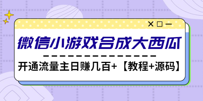 【副业项目4899期】微信小游戏合成大西瓜，开通流量主日赚几百+【教程+源码】-沃创网
