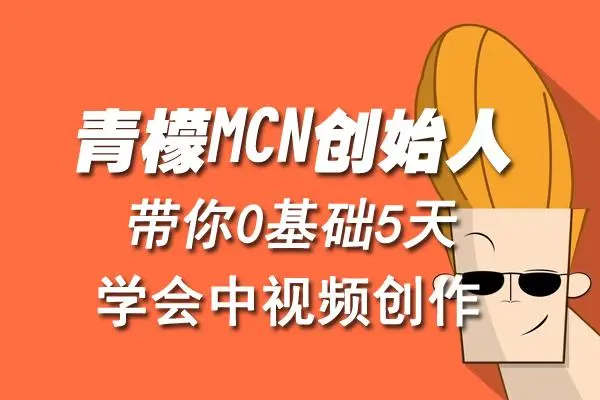 【副业项目4904期】青檬MCN创始人亲自带你0基础5天学会中视频创作：深度运营中视频，掌握平台运营规则-沃创网