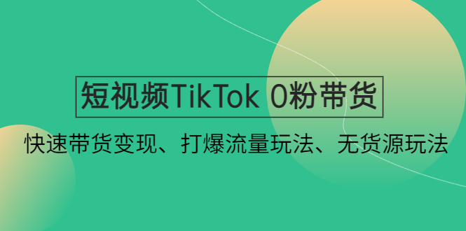 【副业项目4921期】短视频TikTok 0粉带货：快速带货变现、打爆流量玩法、无货源玩法-沃创网