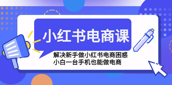 【副业项目4961期】小红书电商课程，解决新手做小红书电商困惑，小白一台手机也能做电商-沃创网
