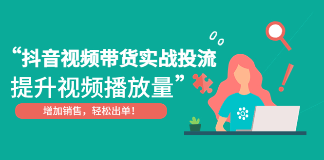 【副业项目4889期】抖音视频带货实战投流，提升视频播放量，增加销售轻松出单-沃创网