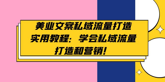 【副业项目5175期】美业文案私域流量打造实用教程：学会私域流量打造和营销-沃创网