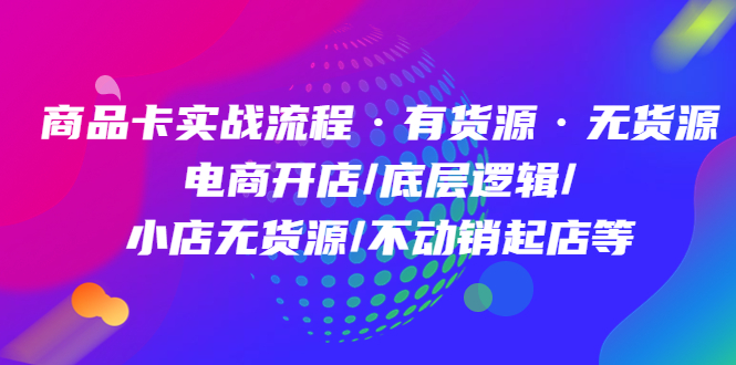【副业项目5099期】商品卡实战流程·有货源无货源 电商开店/底层逻辑/小店无货源/不动销起店等-沃创网
