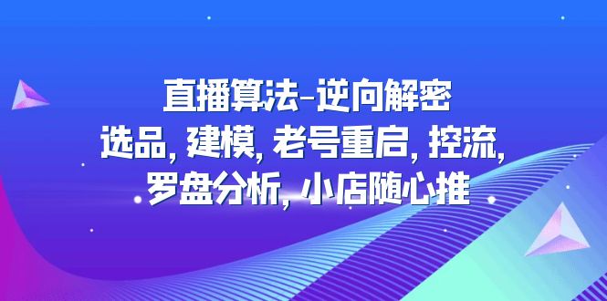 【副业项目5176期】直播算法-逆向解密：选品，建模，老号重启，控流，罗盘分析，小店随心推-沃创网