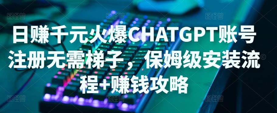 【副业项目5094期】日赚千元火爆ChatGPT账号注册无需ti子，保姆级安装流程+赚钱攻略-沃创网