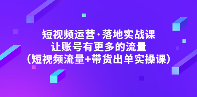 【副业项目5154期】短视频运营·落地实战课 让账号有更多的流量（短视频流量+带货出单实操）-沃创网