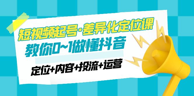 【副业项目5161期】2023短视频起号·差异化定位课：0~1做懂抖音（定位+内容+投流+运营）-沃创网