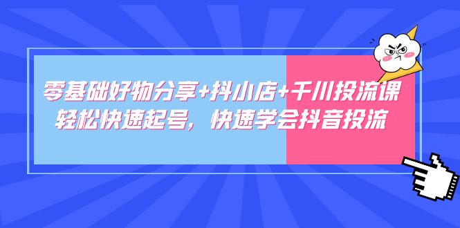 【副业项目5162期】零基础好物分享+抖小店+千川投流课：轻松快速起号，快速学会抖音投流-沃创网
