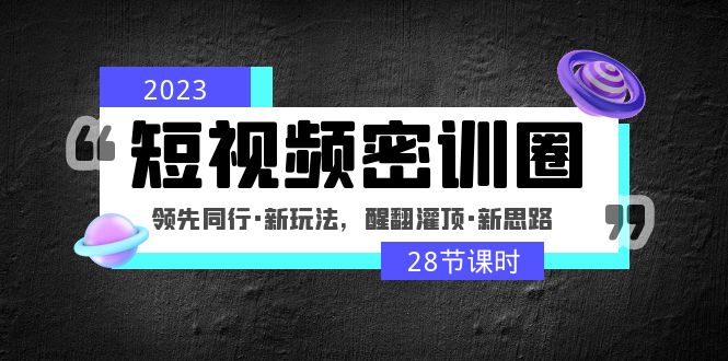 【副业项目5163期】2023短视频密训圈：领先同行·新玩法，醒翻灌顶·新思路（28节课时）-沃创网
