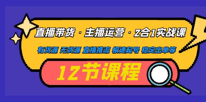 【副业项目5158期】直播带货·主播运营2合1实战课 有货源 无货源 直播推流 极速起号 稳定出单-沃创网