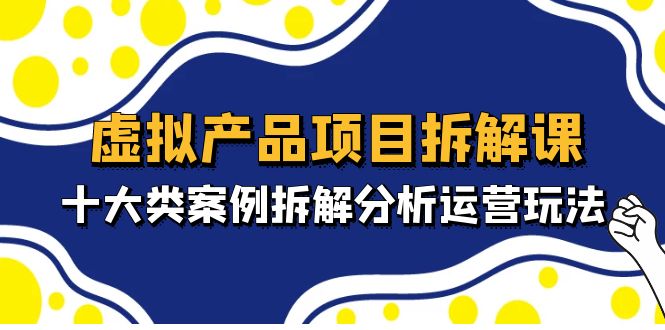 【副业项目5172期】虚拟产品项目拆解课，十大类案例拆解分析运营玩法（11节课）-沃创网