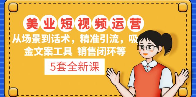 【副业项目5123期】5套·美业短视频运营课 从场景到话术·精准引流·吸金文案工具·销售闭环等-沃创网