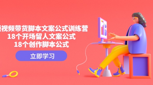 【副业项目4992期】短视频带货脚本文案公式训练营：18个开场留人文案公式，18个创作-沃创网