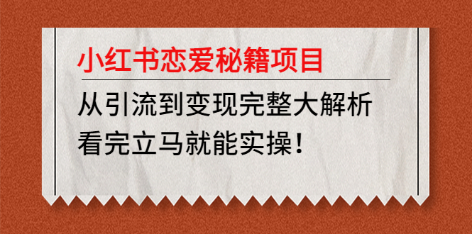 【副业项目5004期】小红书恋爱秘籍项目，从引流到变现完整大解析 看完立马能实操【教程+资料】-沃创网