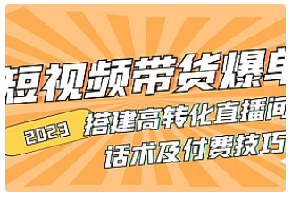 【副业项目5014期】2023短视频带货爆单 搭建高转化直播间 话术及付费技巧-沃创网