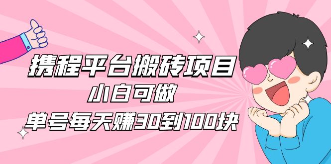 【副业项目5019期】2023携程平台搬砖项目，小白可做，单号每天赚30到100块钱还是很容易的-沃创网