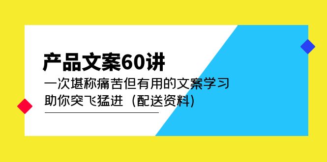 【副业项目5101期】产品文案60讲：一次堪称痛苦但有用的文案学习 助你突飞猛进（配送资料）-沃创网