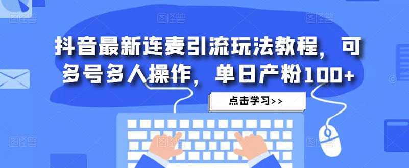 【副业项目5126期】抖音最新连麦引流玩法教程，可多号多人操作，单日产粉100+-沃创网
