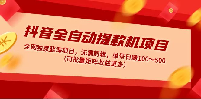 【副业项目5131期】抖音全自动提款机项目：独家蓝海 无需剪辑 单号日赚100～500 (可批量矩阵)-沃创网