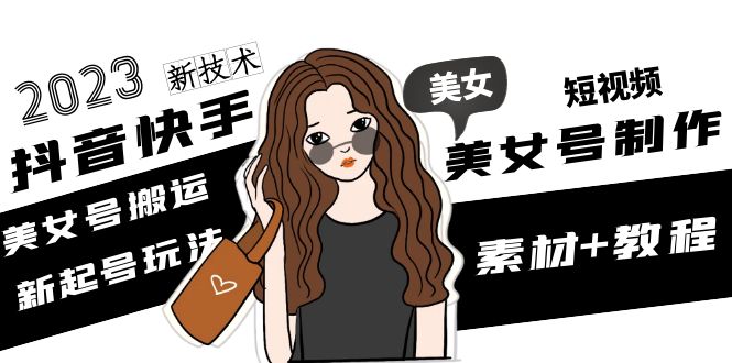 【副业项目5155期】2023抖音快手短视频美女号制作 美女号搬运新起号玩法 新技术(素材+教程)-沃创网