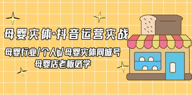【副业项目5302期】母婴实体·抖音运营实战 母婴行业·个人ip·母婴实体同城号 母婴店老板必学-沃创网
