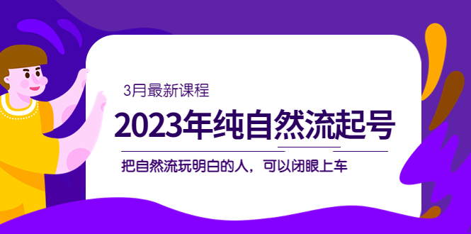 【副业项目5293期】2023年纯自然流·起号课程，把自然流·玩明白的人 可以闭眼上车（3月更新）-沃创网