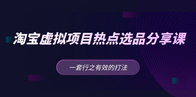 【副业项目5236期】黄岛主 · 淘宝虚拟项目热点选品分享课：一套行之有效的打法-沃创网