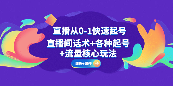 【副业项目5337期】直播从0-1快速起号，直播间话术+各种起号+流量核心玩法(全套课程+课件)-沃创网