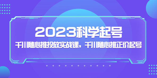 【副业项目5255期】2023科学起号，千川随心推投放实战课，千川随心推正价起号-沃创网