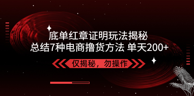 【副业项目5261期】独家底单红章证明揭秘 总结7种电商撸货方法 操作简单,单天200+【仅揭秘】-沃创网