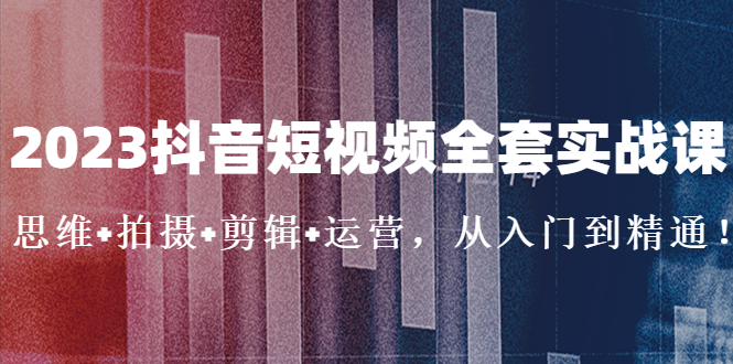【副业项目5263期】2023抖音短视频全套实战课：思维+拍摄+剪辑+运营，从入门到精通-沃创网