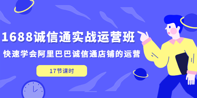 【副业项目5331期】1688诚信通实战运营班，快速学会阿里巴巴诚信通店铺的运营(17节课)-沃创网
