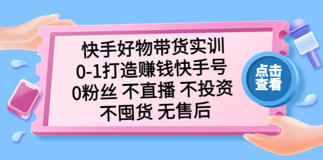 【副业项目5410期】快手好物带货实训：0-1打造赚钱快手号 0粉丝 不直播 不投资 不囤货 无售后-沃创网