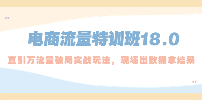 【副业项目5365期】电商流量特训班18.0，直引万流量破局实操玩法，现场出数据拿结果-沃创网