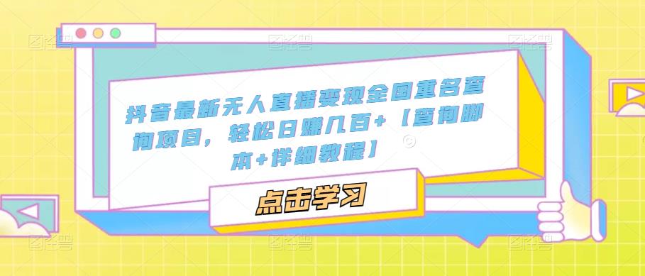 【副业项目5368期】抖音最新无人直播变现全国重名查询项目 日赚几百+【查询脚本+详细教程】-沃创网