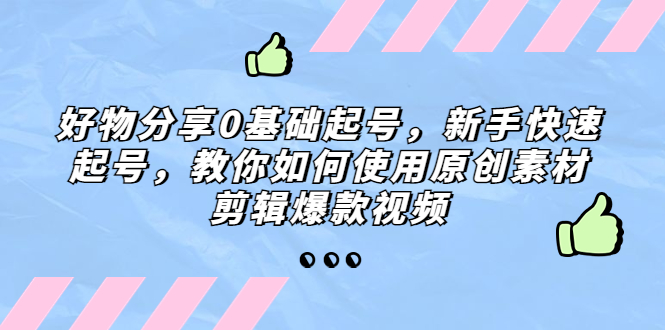 【副业项目5374期】好物分享0基础起号，新手快速起号，教你如何使用原创素材剪辑爆款视频-沃创网