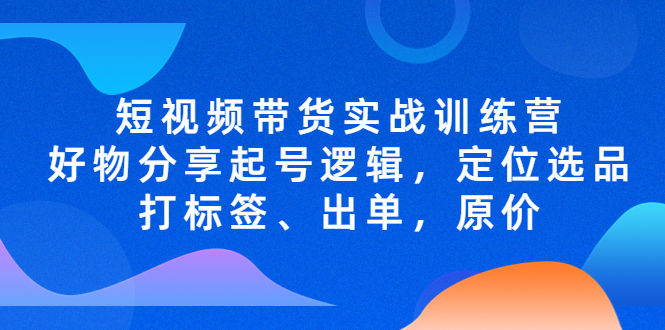 【副业项目5244期】短视频带货实战训练营，好物分享起号逻辑，定位选品打标签、出单，原价-沃创网