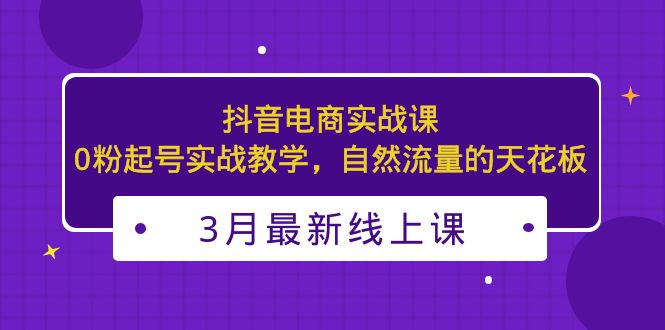 【副业项目5385期】3月最新抖音电商实战课：0粉起号实战教学，自然流量的天花板-沃创网
