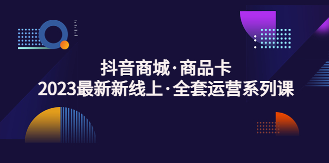 【副业项目5240期】抖音商城·商品卡，2023最新新线上·全套运营系列课-沃创网