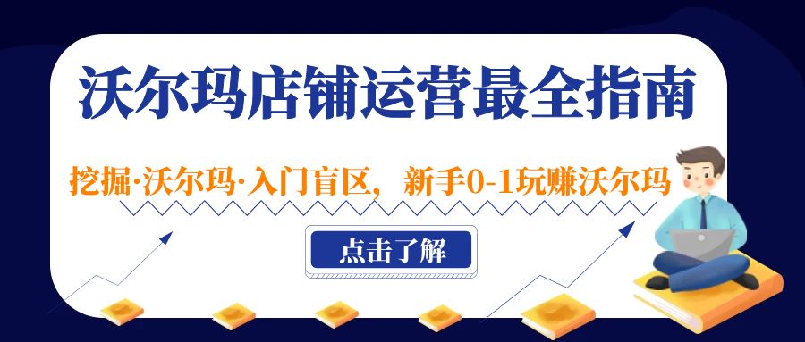 【副业项目5243期】沃尔玛店铺·运营最全指南，挖掘·沃尔玛·入门盲区，新手0-1玩赚沃尔玛-沃创网