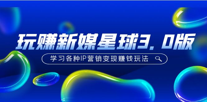 【副业项目5210期】《玩赚新媒星球3.0版》学习各种IP营销变现赚钱玩法（价值498）-沃创网