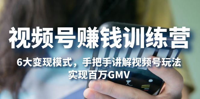 【副业项目5296期】视频号赚钱训练营：6大变现模式，对平台的各项功能详细讲解，实现百万GMV-沃创网