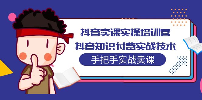 【副业项目5297期】抖音卖课实操培训营：抖音知识付费实战技术，手把手实战课-沃创网