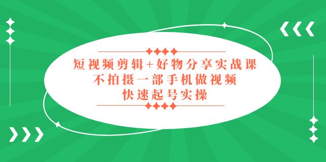 【副业项目5398期】短视频剪辑+好物分享实战课，无需拍摄一部手机做视频，快速起号实操-沃创网